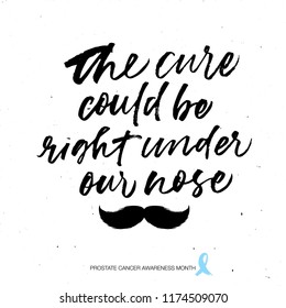 The cure could be right under our nose phrase handwritten with a calligraphic brush. Prostate cancer awareness. Ink illustration. Modern brush calligraphy. Isolated on white background.