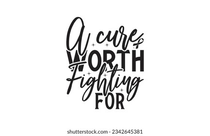  A cure worth fighting for -  Lettering design for greeting banners, Mouse Pads, Prints, Cards and Posters, Mugs, Notebooks, Floor Pillows and T-shirt prints design.
