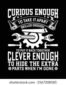 CURIOUS ENOUGH TO TAKE IT APART SKILLED ENOUGHT TO PUT IT BACK TOGETHER CLEVER ENOUGH TO HIDE THE EXTRA PARTS WHEN I'M DONE TSHIRT DESIGN