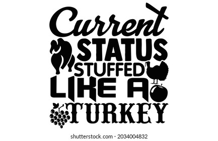 Current status stuffed like a turkey- Thanksgiving t-shirt design, Hand drawn lettering phrase isolated on white background, Calligraphy graphic design typography and Hand written, EPS 10 vector, svg