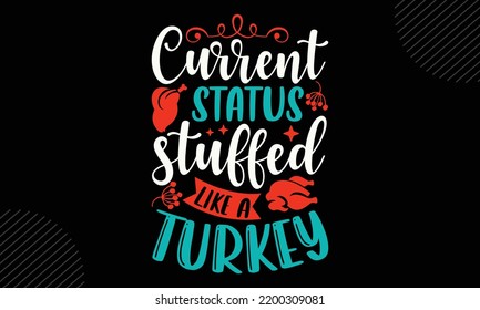 Current Status Stuffed Like A Turkey - Thanks Giving T shirt Design, Hand drawn lettering and calligraphy, Svg Files for Cricut, Instant Download, Illustration for prints on bags, posters