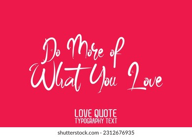 Cursive Calligraphy Inspirational Quote About Love. Do More of What You Love