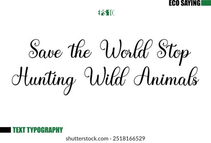 Cursive Text Lettering Eco Quote  Save the World Stop Hunting Wild Animals