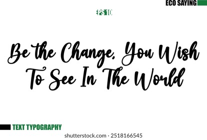 Cursive Text Lettering Eco Quote  Be the Change, You Wish To See In The World