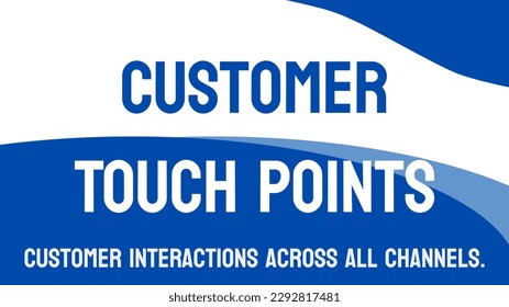 Customer Touch Points: Interactions between customers and a business.