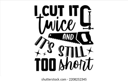 I Cut It Twice And It’s Still Too Short - Carpenter T shirt Design, Hand drawn vintage illustration with hand-lettering and decoration elements, Cut Files for Cricut Svg, Digital Download