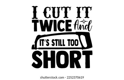 I Cut It Twice And It’s Still Too Short - Carpenter T-shirt Design, Hand drawn quotes illustration, svg for Cutting Machine, Silhouette Cameo, Cricut