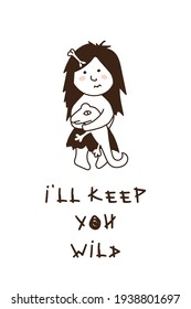 cute ancient hand drawn girl with funny quote (ill keep you wild), vector illustration