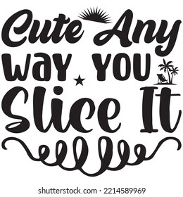 Cute Any Way You Slice It T-shirt Design Vector File.