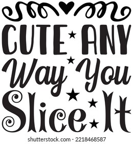 Cute Any Way You Slice It T-shirt Design Vector File.
