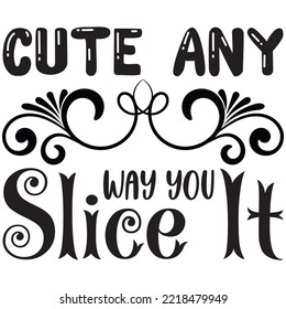 Cute Any Way You Slice It T-shirt Design Vector File.