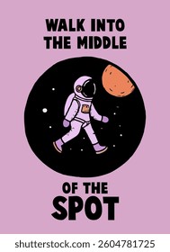 Cute astronaut walking toward a planet with bold text “WALK INTO THE MIDDLE OF THE SPOT” ideal for t-shirt printing.