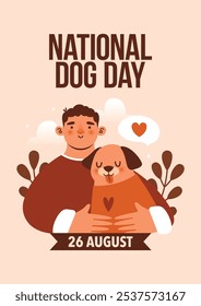 Cute banner to National Dog Day. Naive illustration with dog and young man owner, who hugging her pet, clouds on background, text, label "26 august", plants, flowers, heart. Flat style.	