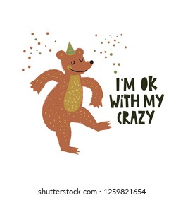 Cute bear dancing illustration with text Im ok with my crazy on white background. Vector flat cartoon illustration for card, poster, nursery, fabric