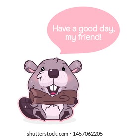 Cute beaver cartoon kawaii vector character. Have a good day my friend phrase inside speech bubble. Beaver animal biting wood log isolated sticker. Cartoon postcard clipart on white background