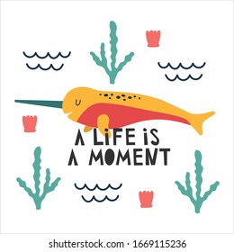 Cute bright sea narwhal. Summer vector postcards. Illustration with funny narwhal and motivation inscription "a life is a moment". The concept of summer rest and food. Image for posters, and cards.