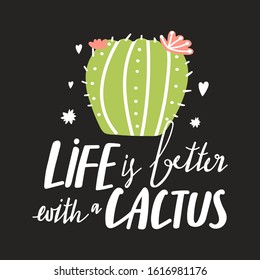 Cute cactus plant. Print with life is better with cactus inspirational text message. Vector on black background. Illustration can be used for greeting cards, invitations, sticker, t shirt etc. 