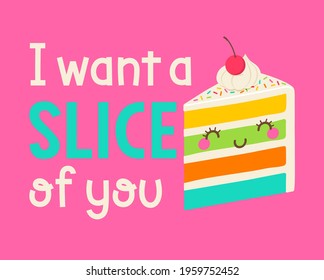 Cute cartoon cake with quotes "I want a slice of you" for greeting card, postcard, poster or banner.