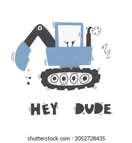 Cute cartoon digger with lettering - hey dude. Vector hand-drawn color children's illustration, poster. Building equipment. Funny construction transport.