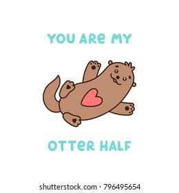 Cute character otter with quote "You are my otter half". It can be used for sticker, patch, card, phone case, poster, t-shirt, mug etc. Valentine's day card.