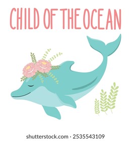 Cute childrens greeting card, dolphin with flowers. Child of the ocean lettering. 