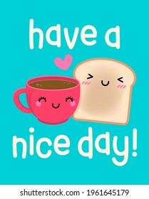 Cute coffee cup and bread cartoon illustration with text "Have a nice day" for greeting card, postcard, poster or banner.