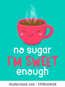 Cute coffee cup cartoon illustration with text “No sugar I'm sweet enough” for greeting card, postcard, poster or banner.