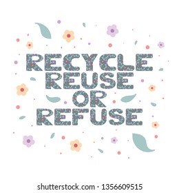 Cute colourful lettering "recycle, reuse or refuse" with hand drawn doodle flowers, leaves and blobs. White background. Vector.