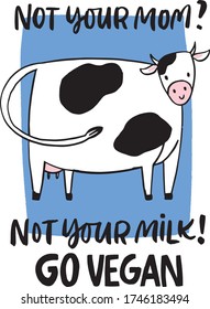 Cute Cow Illustration With Text NOT YOUR MOM NOT YOUR MILK Vegan Lifestyle Quotes For T Shirt Print, Poster, Wallpaper, Vegan Cafe, Coffee Shop, Package Design, Phone Case Etc. Vegan Slogan Vector