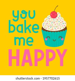 Cute cupcake cartoon with pun quotes "You bake me happy" for greeting card, postcard, poster or banner. Love concept illustration.