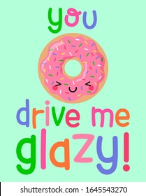 Cute donut cartoon illustration with pun quotes "you drive me glazy" for greeting card design.