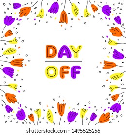 Cute frame of flowers and hand drawin phrase DAY OFF in doodle style. Vector illustration for decoration, information. Isolated flat clipart for holiday greeting card, t-shirt print, vacation poster