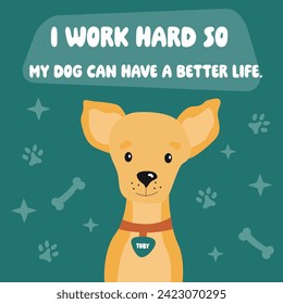 Cute funny dog illustration for posters, cards, t shirts, banners, pet shops, home decor, dog mom. I work hard to my dog can have a better life. Funny pet vector saying with paw, heart and bone.
