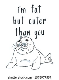 cute funny fur seal, nerpa, im fat but cute slogan, cartoon drawing isolated animal, editable vector illustration for tshirt print, decoration, sticker