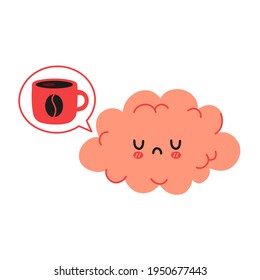 Cute funny sad brain want coffee. Vector hand drawn cartoon kawaii character illustration icon. Isolated on white background. Coffee or tea cup, mug, brain organ character concept