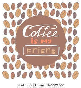 Cute hand drawn doodle postcard with coffee beans. Coffee is my friend card, background, cover