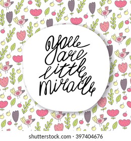 Cute hand drawn doodle postcard, card, cover with you are little miracle quote, flowers, birds, leaves, nature elements. Lettering positive background about love, feelings, relationships