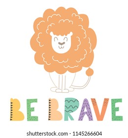 Cute hand drawn nursery poster with cherful lion character in flat design. Lettering be brave. Vector illustration for kids.