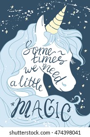 Cute hand drawn vector illustration with an unicorn on a space background. Lettering "Sometimes we need a little magic"
