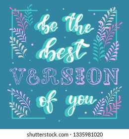 Cute hand lettering inspirational quote 'Be the best version of you' decorated by floral elements. Perfect for posters, banners, cards, prints, stationery and scrapbooking. Vector EPS 10