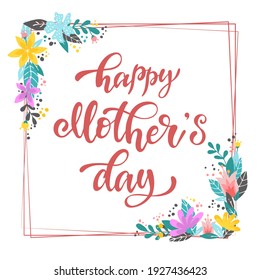 cute hand lettering quote 'Happy Mother's day' decorated with square frame of flowers and leaves on white background for posters, prints, cards, signs, invitations, banners, etc. EPS 10