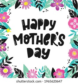 cute hand lettering quote 'Happy Mother's day' decorated with frame of abstract flowers and leaves for posters, cards, prints, invitations, banners, etc. Floral frame template with copy space. EPS 10