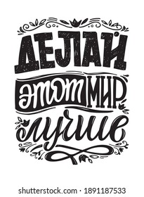 Cute inspiration hand drawn lettering quote about life in russian - make this world better. Lettering art for postcard, t-shirt design.