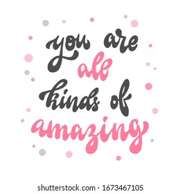 cute inspirational quote for girls 'you are all kinds of amazing' on white background. Poster, banner, print, greeting card design. mother's day theme. festive typography inscription. EPS 10