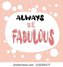 Cute inspirational quote for postcard and typography design.
Trendy fashionable lettering for girly printing about beauty.
Beautiful pink vector illustration.Always stay fabulous.