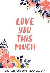 cute lettering quote 'Love you this much' decorated with floral elements on white background. Good for posters, prints, cards, invitations, templates, Valentine's day postcards, etc. EPS 10