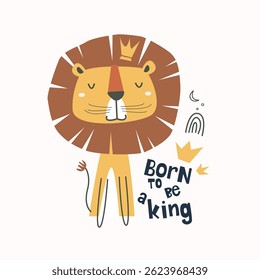 Cute lion with lettering Born to be a King. Childish and playful background Vector illustration for textile, kids apparel, book cover, background and others