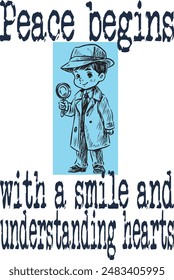 Cute little boy detective wearing coat and hat, use magnifying glass to investigate cartoon funny ( Peace begins with a smile and understanding hearts) art for print on demand (t shirt design).