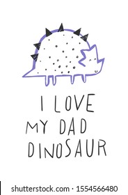 Cute little dinosaur. Vector card with dino baby and text I LOVE MY DAD DINOSAUR. Cute hand drawing backgtound with smiling cartoon characters. Childish poster with animal.