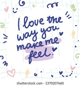 Cute love illustration with doodles and ink style lettering text. I love the way you make me feel. Hand drawn art in cartoon style as card, banner, poster